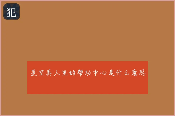 星空真人里的帮助中心是什么意思