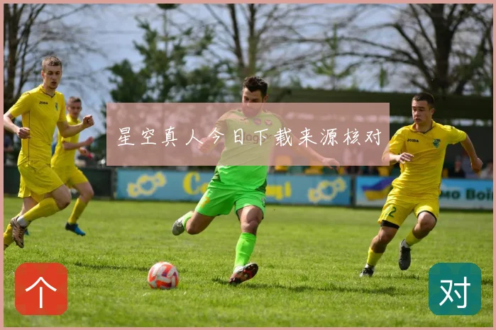 星空真人今日下载来源核对