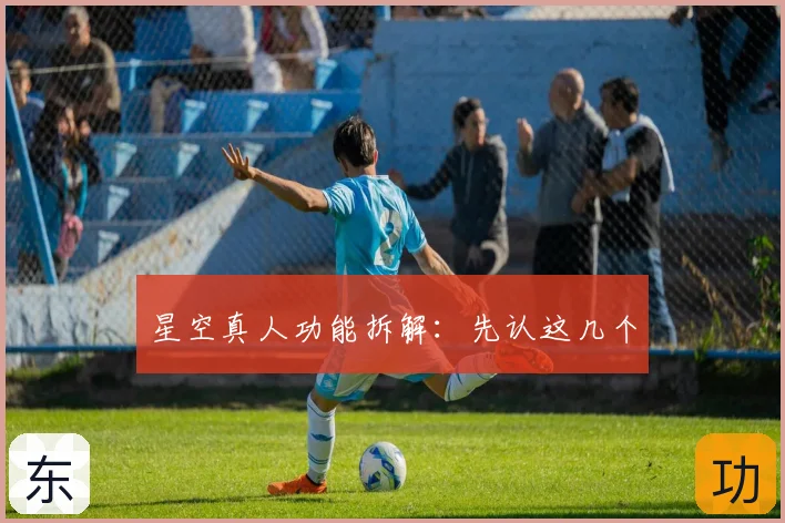 星空真人功能拆解:先认这几个