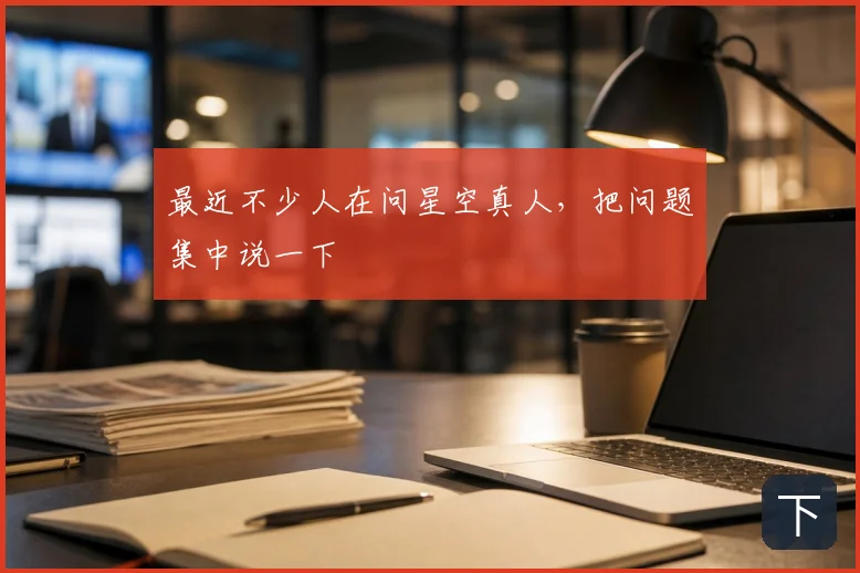 最近不少人在问星空真人,把问题集中说一下